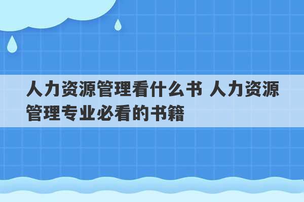 人力资源管理看什么书 人力资源管理专业必看的书籍