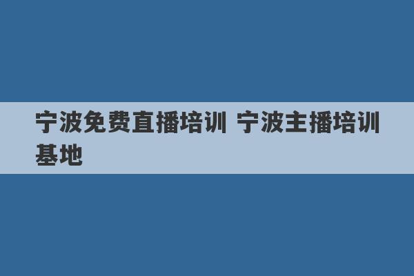 宁波免费直播培训 宁波主播培训基地