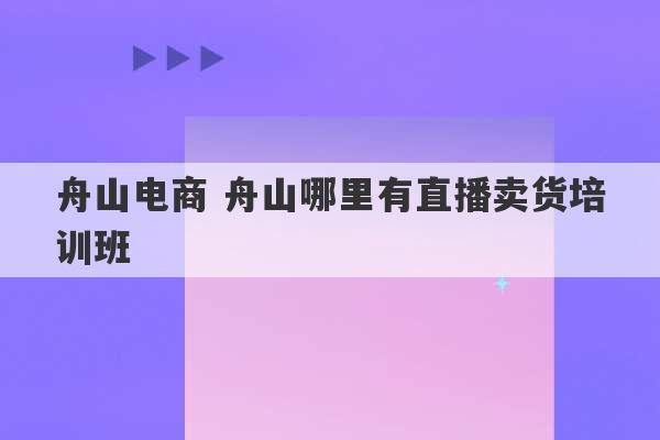 舟山电商 舟山哪里有直播卖货培训班