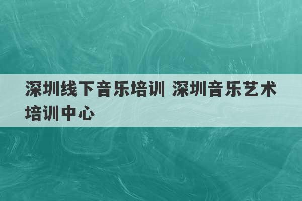 深圳线下音乐培训 深圳音乐艺术培训中心