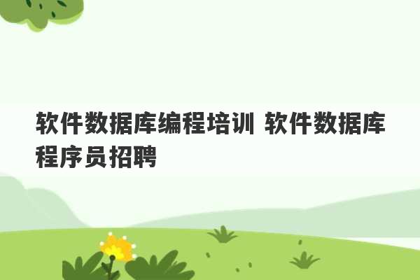 软件数据库编程培训 软件数据库程序员招聘