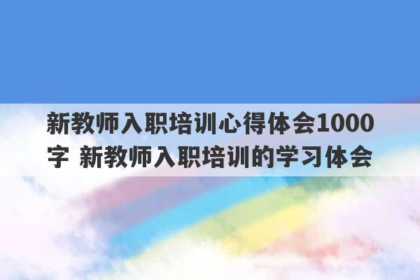 新教师入职培训心得体会1000字 新教师入职培训的学习体会