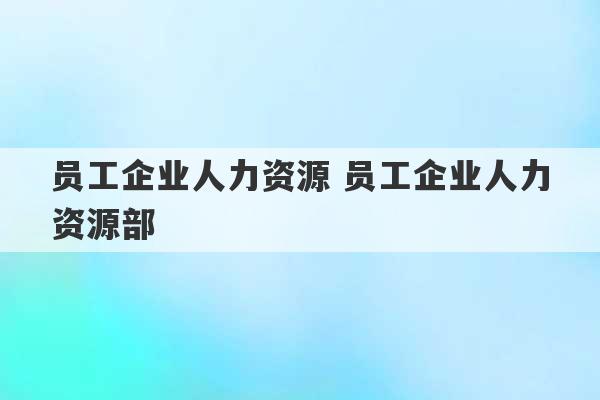 员工企业人力资源 员工企业人力资源部