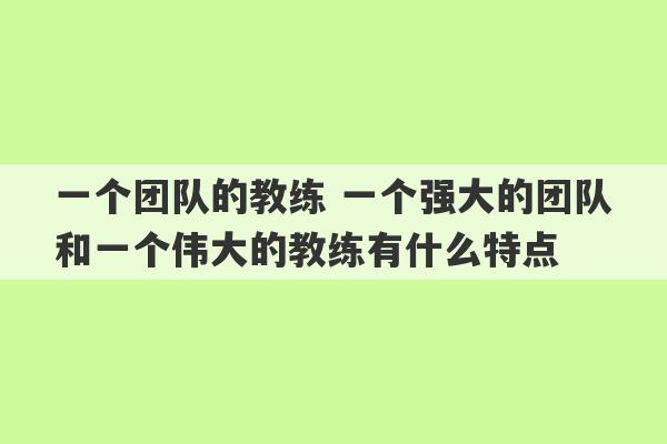 一个团队的教练 一个强大的团队和一个伟大的教练有什么特点