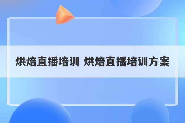 烘焙直播培训 烘焙直播培训方案