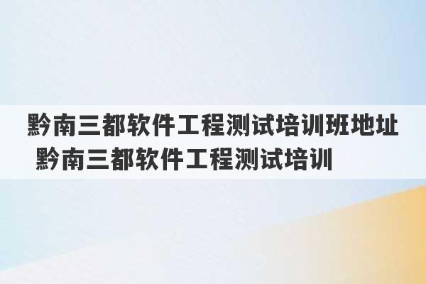 黔南三都软件工程测试培训班地址 黔南三都软件工程测试培训