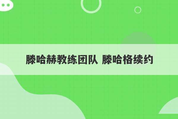 滕哈赫教练团队 滕哈格续约