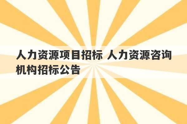 人力资源项目招标 人力资源咨询机构招标公告