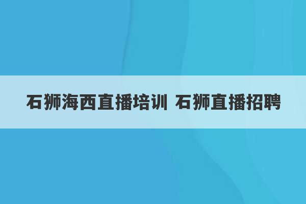 石狮海西直播培训 石狮直播招聘