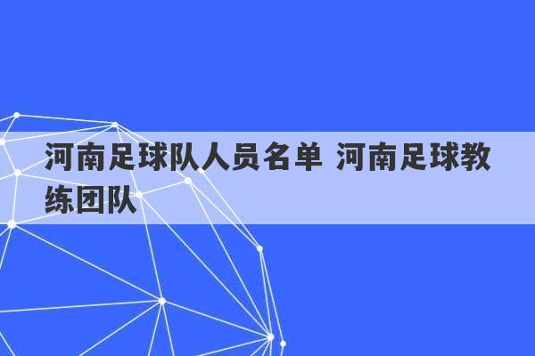 河南足球队人员名单 河南足球教练团队