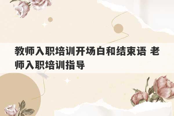 教师入职培训开场白和结束语 老师入职培训指导