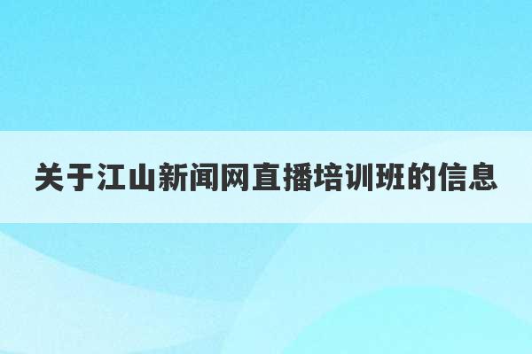 关于江山新闻网直播培训班的信息