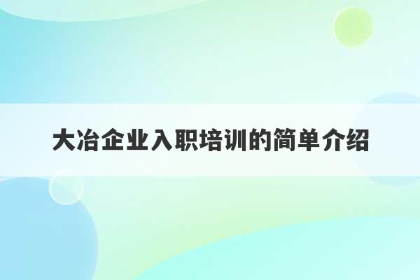 大冶企业入职培训的简单介绍