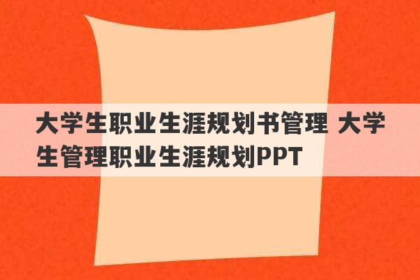 大学生职业生涯规划书管理 大学生管理职业生涯规划PPT