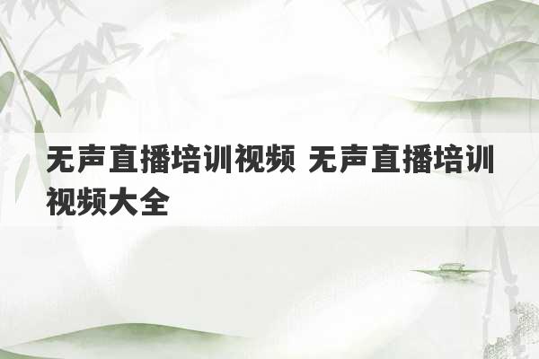 无声直播培训视频 无声直播培训视频大全