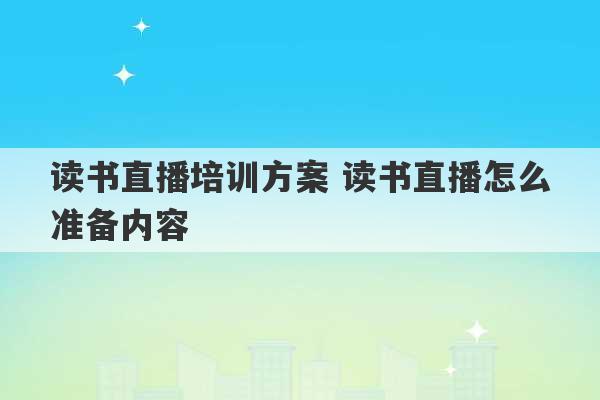 读书直播培训方案 读书直播怎么准备内容