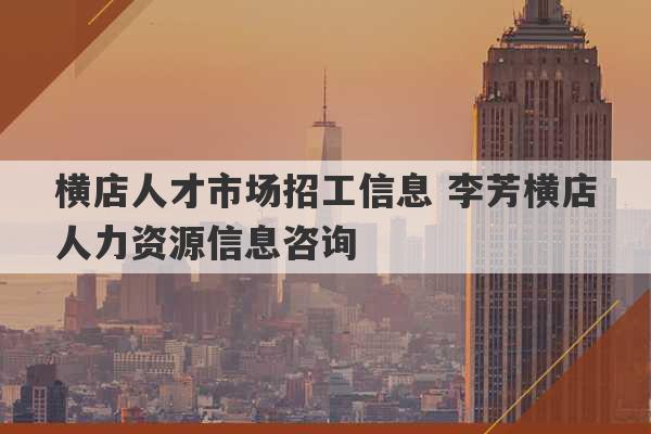 横店人才市场招工信息 李芳横店人力资源信息咨询