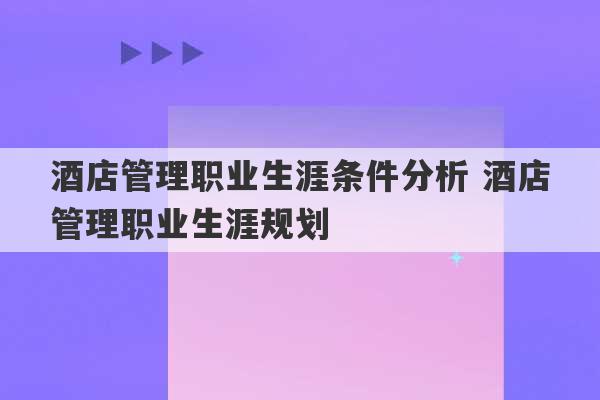 酒店管理职业生涯条件分析 酒店管理职业生涯规划