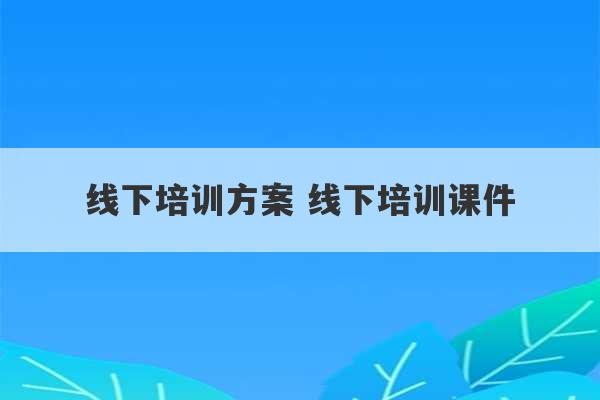 线下培训方案 线下培训课件