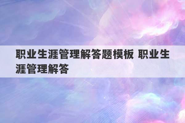 职业生涯管理解答题模板 职业生涯管理解答