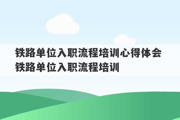 铁路单位入职流程培训心得体会 铁路单位入职流程培训