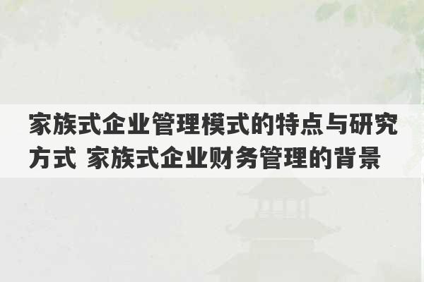 家族式企业管理模式的特点与研究方式 家族式企业财务管理的背景