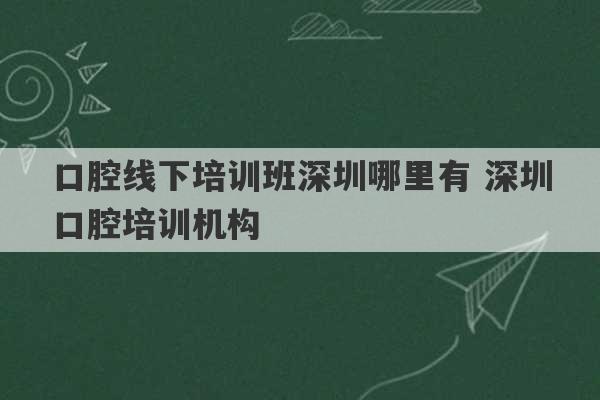 口腔线下培训班深圳哪里有 深圳口腔培训机构