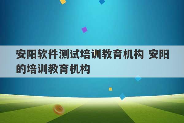 安阳软件测试培训教育机构 安阳的培训教育机构