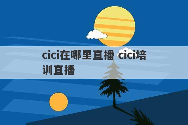 cici在哪里直播 cici培训直播