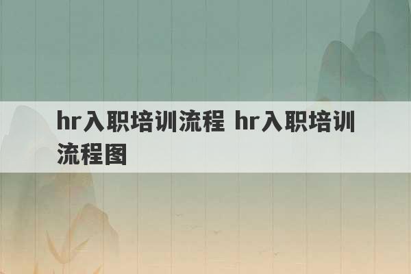 hr入职培训流程 hr入职培训流程图