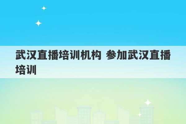 武汉直播培训机构 参加武汉直播培训