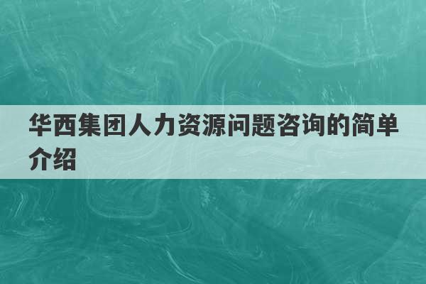 华西集团人力资源问题咨询的简单介绍