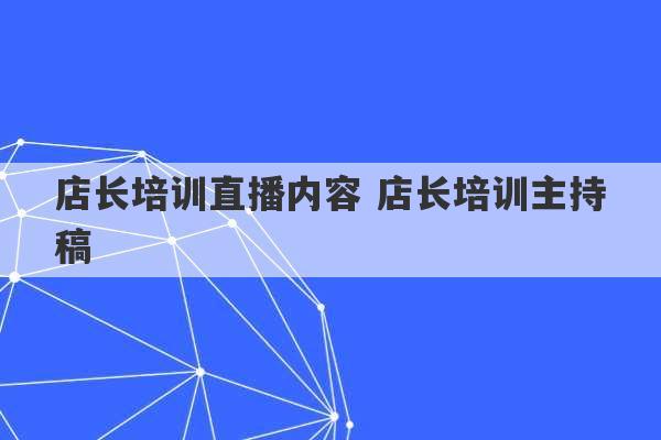 店长培训直播内容 店长培训主持稿