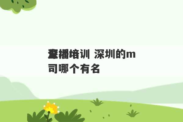 深圳m
直播培训 深圳的m
公司哪个有名