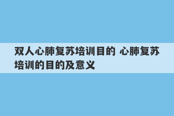 双人心肺复苏培训目的 心肺复苏培训的目的及意义