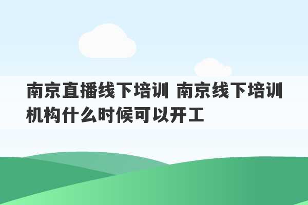 南京直播线下培训 南京线下培训机构什么时候可以开工