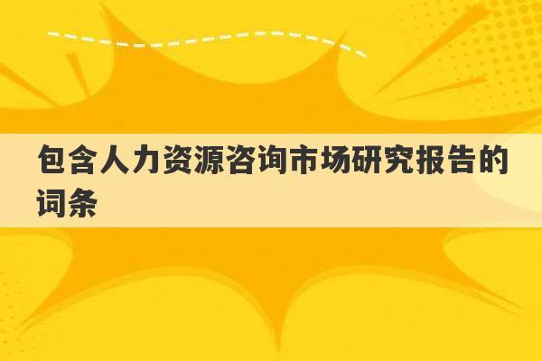 包含人力资源咨询市场研究报告的词条