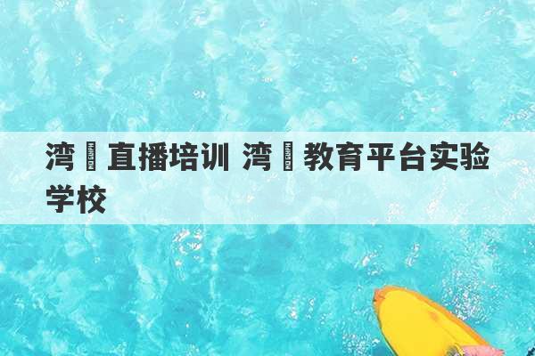 湾沚直播培训 湾沚教育平台实验学校