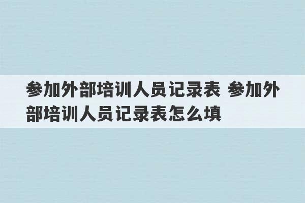 参加外部培训人员记录表 参加外部培训人员记录表怎么填