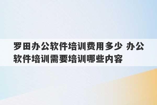 罗田办公软件培训费用多少 办公软件培训需要培训哪些内容