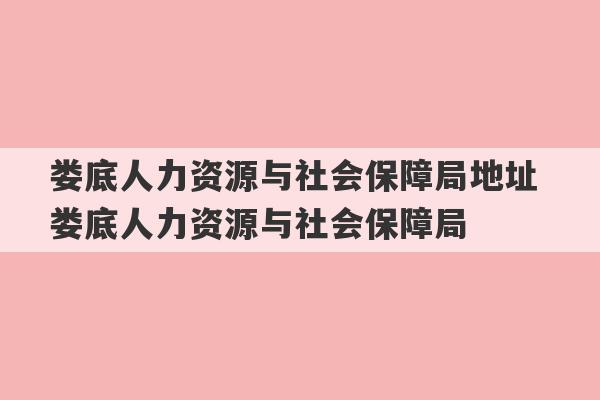 娄底人力资源与社会保障局地址 娄底人力资源与社会保障局