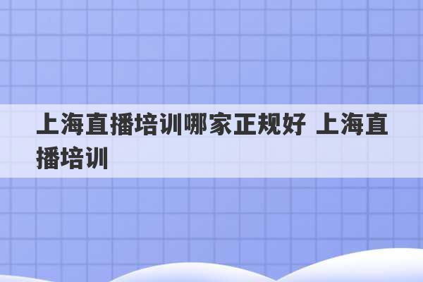 上海直播培训哪家正规好 上海直播培训