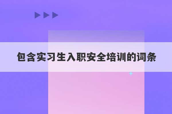 包含实习生入职安全培训的词条