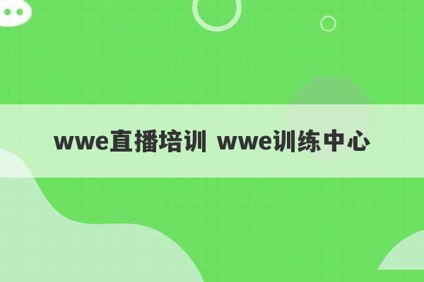 wwe直播培训 wwe训练中心