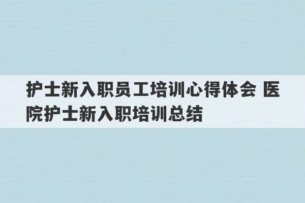 护士新入职员工培训心得体会 医院护士新入职培训总结