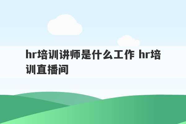 hr培训讲师是什么工作 hr培训直播间