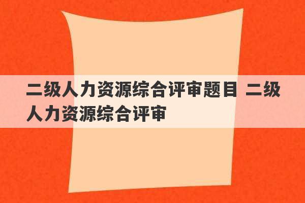 二级人力资源综合评审题目 二级人力资源综合评审