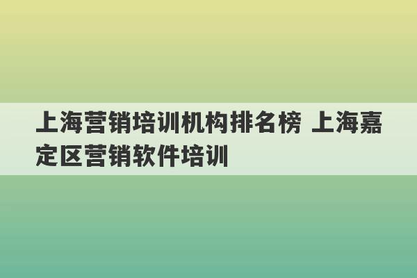 上海营销培训机构排名榜 上海嘉定区营销软件培训