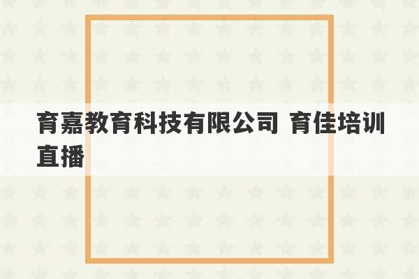 育嘉教育科技有限公司 育佳培训直播