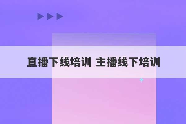 直播下线培训 主播线下培训